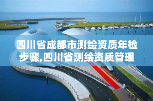 四川省成都市测绘资质年检步骤,四川省测绘资质管理办法