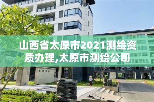 山西省太原市2021测绘资质办理,太原市测绘公司