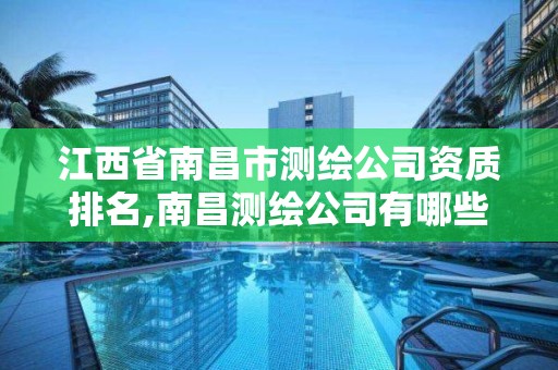 江西省南昌市测绘公司资质排名,南昌测绘公司有哪些