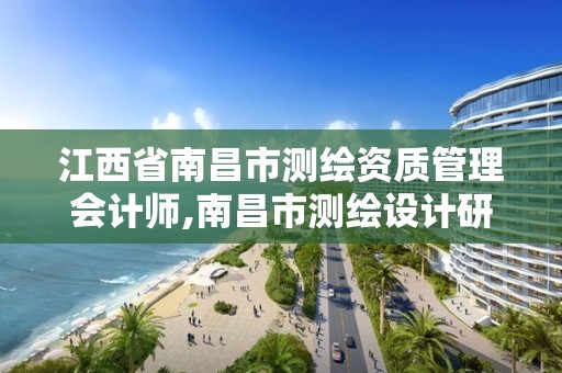 江西省南昌市测绘资质管理会计师,南昌市测绘设计研究院招聘。