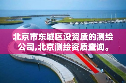 北京市东城区没资质的测绘公司,北京测绘资质查询。