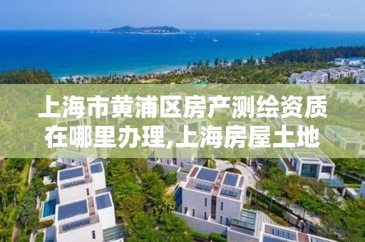 上海市黄浦区房产测绘资质在哪里办理,上海房屋土地测绘中心电话。