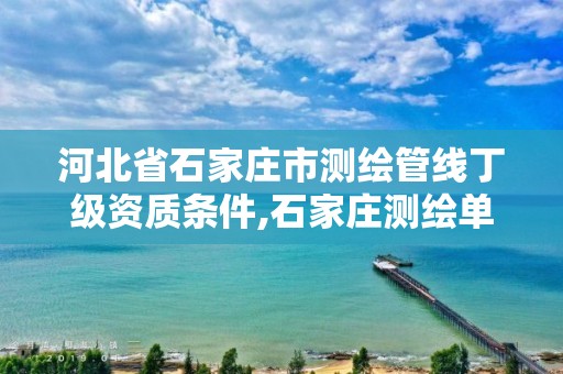 河北省石家庄市测绘管线丁级资质条件,石家庄测绘单位