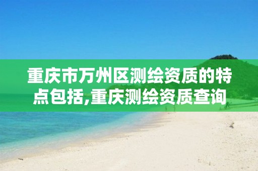 重庆市万州区测绘资质的特点包括,重庆测绘资质查询