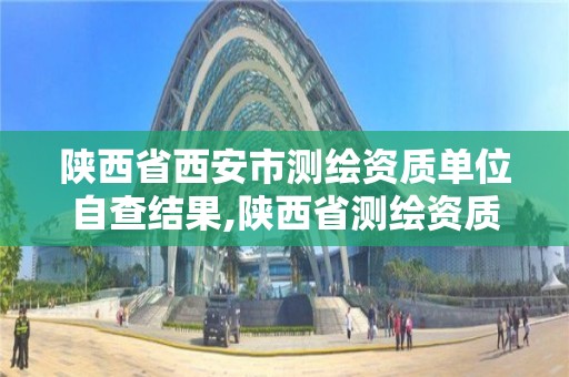 陕西省西安市测绘资质单位自查结果,陕西省测绘资质查询。