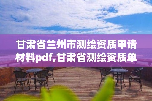 甘肃省兰州市测绘资质申请材料pdf,甘肃省测绘资质单位