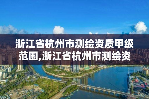 浙江省杭州市测绘资质甲级范围,浙江省杭州市测绘资质甲级范围有哪些