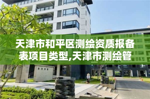 天津市和平区测绘资质报备表项目类型,天津市测绘管理条例。