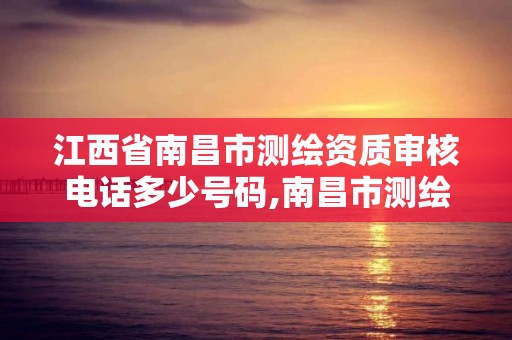 江西省南昌市测绘资质审核电话多少号码,南昌市测绘公司。