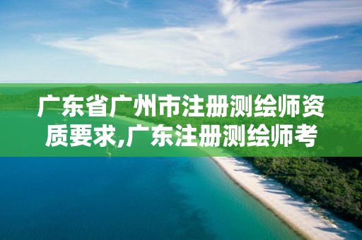 广东省广州市注册测绘师资质要求,广东注册测绘师考试时间