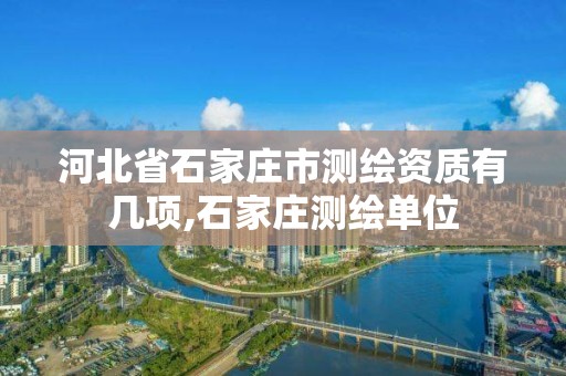 河北省石家庄市测绘资质有几项,石家庄测绘单位