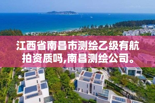 江西省南昌市测绘乙级有航拍资质吗,南昌测绘公司。