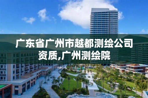 广东省广州市越都测绘公司资质,广州测绘院