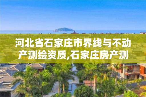 河北省石家庄市界线与不动产测绘资质,石家庄房产测绘所。