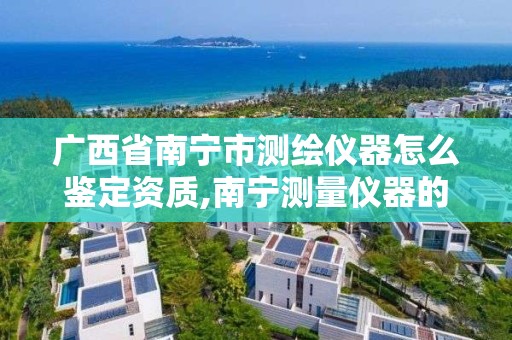 广西省南宁市测绘仪器怎么鉴定资质,南宁测量仪器的检测单位