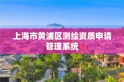 上海市黄浦区测绘资质申请管理系统