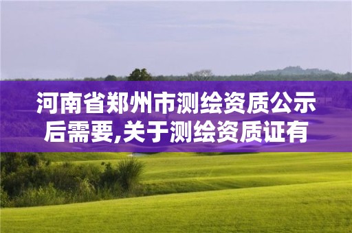 河南省郑州市测绘资质公示后需要,关于测绘资质证有效期延续的公告