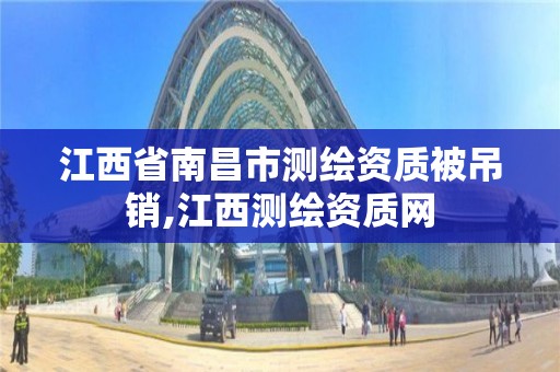 江西省南昌市测绘资质被吊销,江西测绘资质网