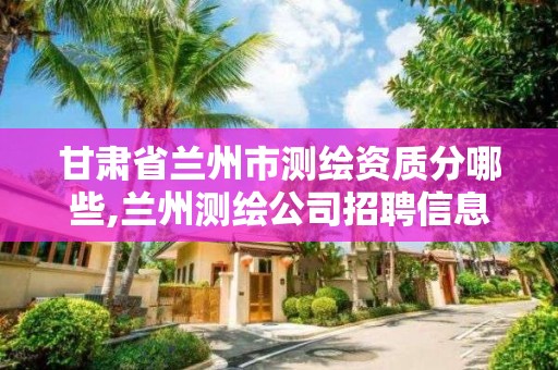 甘肃省兰州市测绘资质分哪些,兰州测绘公司招聘信息