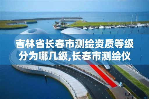 吉林省长春市测绘资质等级分为哪几级,长春市测绘仪器。