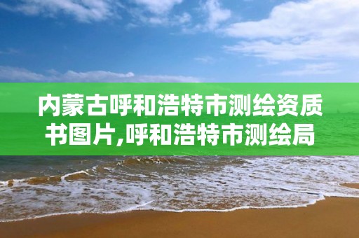 内蒙古呼和浩特市测绘资质书图片,呼和浩特市测绘局地址