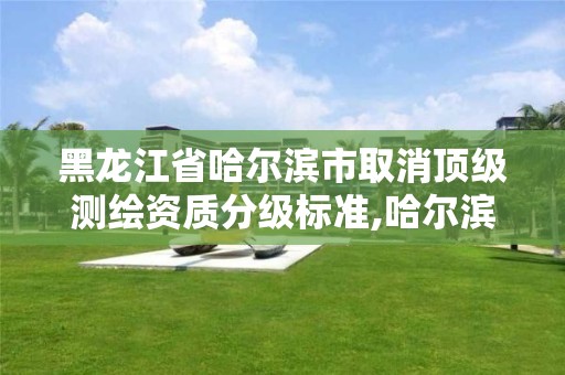 黑龙江省哈尔滨市取消顶级测绘资质分级标准,哈尔滨测绘内业招聘信息