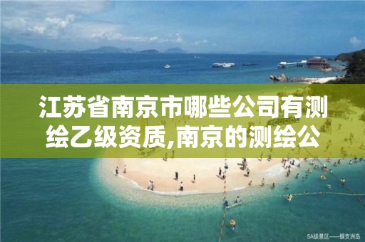 江苏省南京市哪些公司有测绘乙级资质,南京的测绘公司有哪些