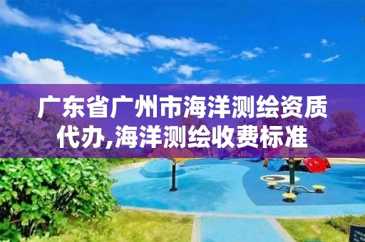 广东省广州市海洋测绘资质代办,海洋测绘收费标准