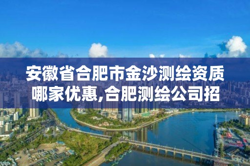 安徽省合肥市金沙测绘资质哪家优惠,合肥测绘公司招聘。