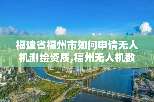 福建省福州市如何申请无人机测绘资质,福州无人机数据分析。