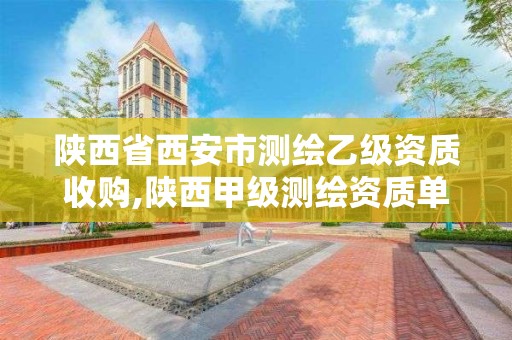 陕西省西安市测绘乙级资质收购,陕西甲级测绘资质单位