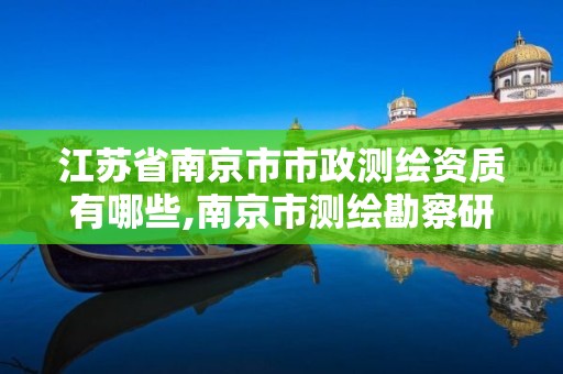 江苏省南京市市政测绘资质有哪些,南京市测绘勘察研究院股份有限公司