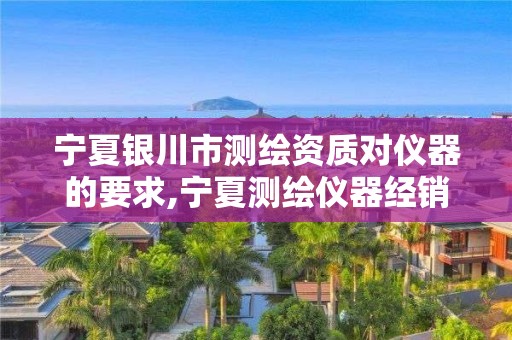 宁夏银川市测绘资质对仪器的要求,宁夏测绘仪器经销商