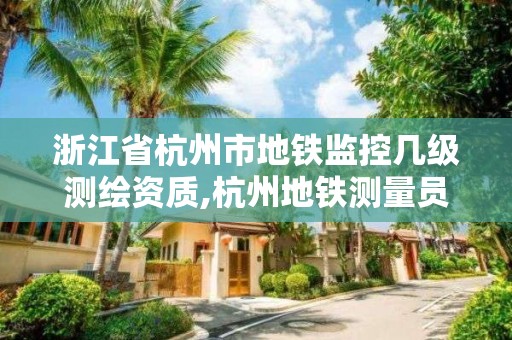 浙江省杭州市地铁监控几级测绘资质,杭州地铁测量员