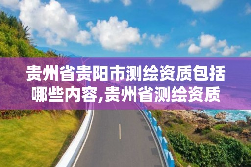 贵州省贵阳市测绘资质包括哪些内容,贵州省测绘资质管理系统