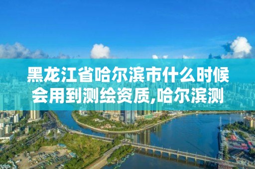 黑龙江省哈尔滨市什么时候会用到测绘资质,哈尔滨测绘职工中等专业学校。