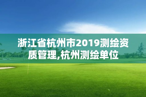 浙江省杭州市2019测绘资质管理,杭州测绘单位