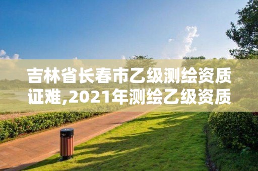 吉林省长春市乙级测绘资质证难,2021年测绘乙级资质