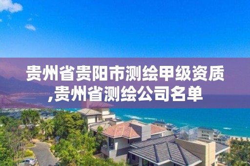 贵州省贵阳市测绘甲级资质,贵州省测绘公司名单