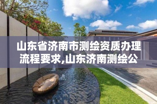 山东省济南市测绘资质办理流程要求,山东济南测绘公司电话