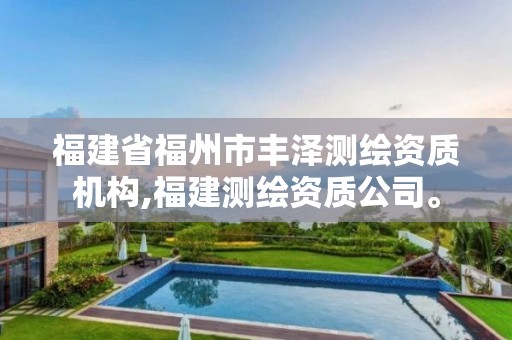 福建省福州市丰泽测绘资质机构,福建测绘资质公司。