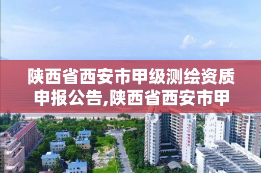 陕西省西安市甲级测绘资质申报公告,陕西省西安市甲级测绘资质申报公告公示