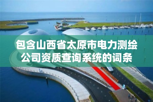 包含山西省太原市电力测绘公司资质查询系统的词条