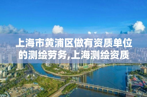 上海市黄浦区做有资质单位的测绘劳务,上海测绘资质代办。