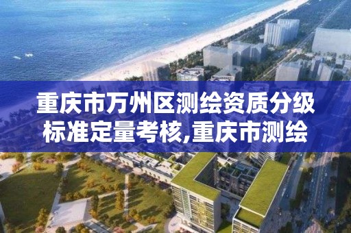 重庆市万州区测绘资质分级标准定量考核,重庆市测绘管理条例。