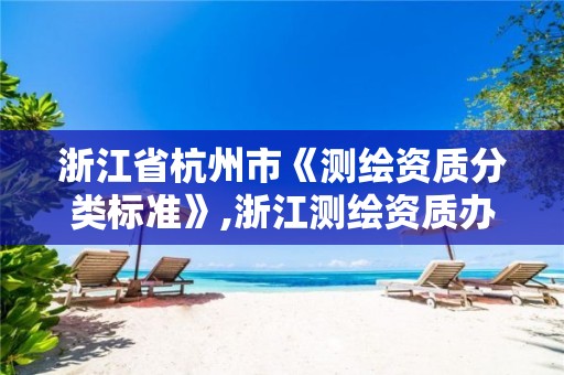 浙江省杭州市《测绘资质分类标准》,浙江测绘资质办理流程