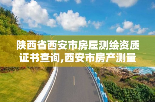 陕西省西安市房屋测绘资质证书查询,西安市房产测量事务所有限公司资质。