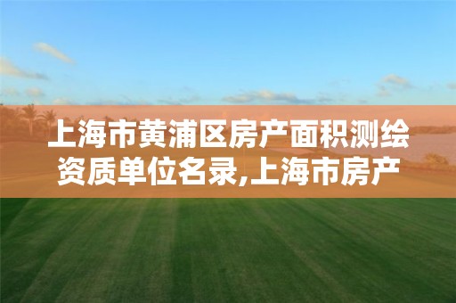 上海市黄浦区房产面积测绘资质单位名录,上海市房产测绘收费标准。