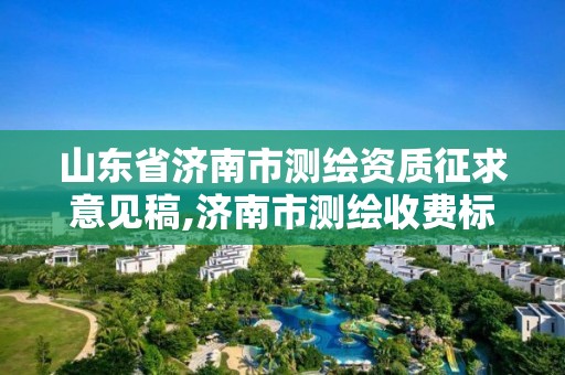 山东省济南市测绘资质征求意见稿,济南市测绘收费标准