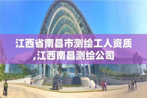 江西省南昌市测绘工人资质,江西南昌测绘公司